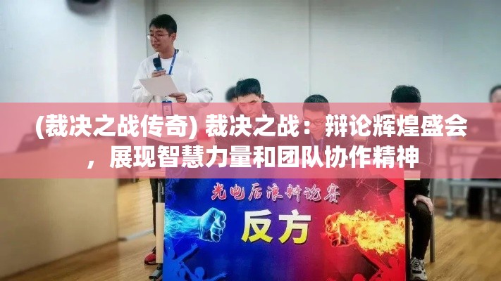 (裁决之战传奇) 裁决之战：辩论辉煌盛会，展现智慧力量和团队协作精神